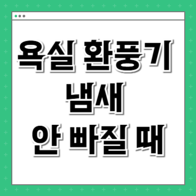 욕실 환풍기 돌아가는데 냄새 안 빠질 때